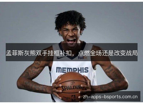 孟菲斯灰熊双手挂框补扣,点燃全场还是改变战局 孟菲斯灰熊双手挂框补扣,点燃全场还是改变战局